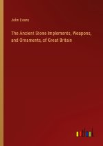 The Ancient Stone Implements, Weapons, and Ornaments, of Great Britain