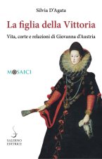figlia della Vittoria. Vita, corte e relazioni di Giovanna d’Austria
