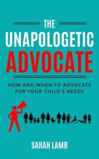 The Unapologetic Advocate: How and When to Advocate for Your Child's Needs