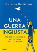 guerra ingiusta. Racconti e immagini dall'Ucraina sotto le bombe