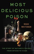 Most Delicious Poison: The Story of Nature's Toxins--From Spices to Vices
