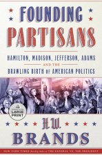 Founding Partisans: Hamilton, Madison, Jefferson, Adams and the Brawling Birth of American Politics