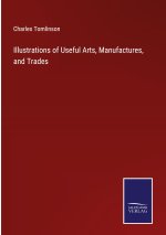 Illustrations of Useful Arts, Manufactures, and Trades