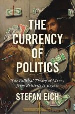 The Currency of Politics – The Political Theory of Money from Aristotle to Keynes