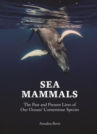 Sea Mammals – The Past and Present Lives of Our Oceans′ Cornerstone Species