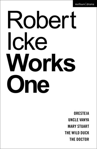 Robert Icke: Works One: Oresteia; Uncle Vanya; Mary Stuart; The Wild Duck; The Doctor