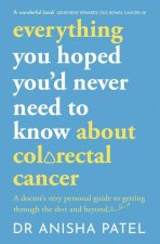 Everything You Hoped You'd Never Need to Know about Colorectal Cancer: A Doctor's Very Personal Guide to Getting Through Sh*t
