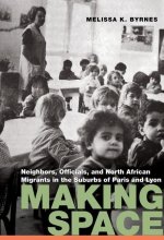 Making Space: Neighbors, Officials, and North African Migrants in the Suburbs of Paris and Lyon