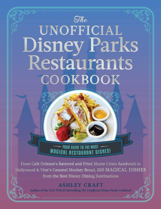 The Unofficial Disney Parks Restaurants Cookbook: From Cafe Orleans's Battered and Fried Monte Cristo to Hollywood & Vine's Caramel Monkey Bread, 100