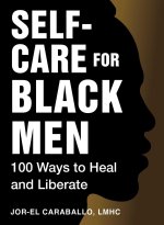 Self-Care for Black Men: 100 Ways to Heal and Liberate