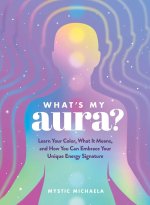What's My Aura?: Learn Your Color, What It Means, and How You Can Embrace Your Unique Energy Signature