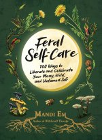 Feral Self-Care: 100 Primal Activities to Liberate--And Celebrate--Your Messy, Wild, and Authentic Untamed Self