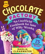 Chocolate Factory: An Unofficial Cookbook for Fans of Willy Wonka--75 Sweet Recipes!