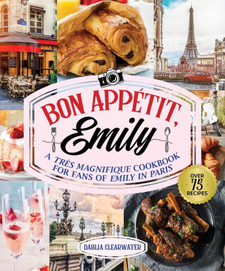 Bon Appetit, Emily: An Unofficial Cookbook for Fans of Emily in Paris