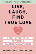 Live, Laugh, Find True Love: A Step-By-Step Guide to Dating and Finding a Meaningful Relationship
