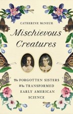 Mischievous Creatures: The Forgotten Sisters Who Transformed Early American Science