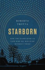 Starborn: How the Stars Made Us (and Who We Would Be Without Them)