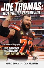 Joe Thomas: Not Your Average Joe: The Authorized Biography -- From Wisconsin to Cleveland to the Hall of Fame