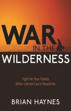 War in the Wilderness: Fight for Your Family When Life Isn't as It Should Be