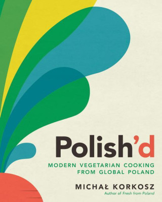 Polish'd: Modern Vegetarian Cooking from Global Poland