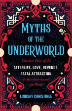 Myths of the Underworld: Timeless Tales of the Afterlife, Love, Revenge, Fatal Attraction and More from Around the World (Includes Stories abou