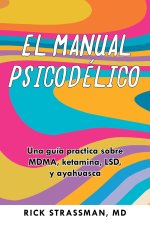 El Manual Psicodélico: Una Guía Practica Sobre Mdma, Ketamina, Lsd, Y Ayahuasca