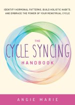 The Cycle Syncing Handbook: Identify Hormonal Patterns, Build Holistic Habits, and Embrace the Power of Your Menstrual Cycle