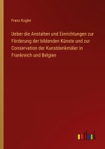 Ueber die Anstalten und Einrichtungen zur Förderung der bildenden Künste und zur Conservation der Kunstdenkmäler in Frankreich und Belgien