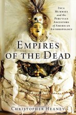 Empires of the Dead Inca Mummies and the Peruvian Ancestors of American Anthropology (Hardback)