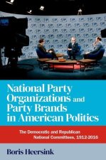 National Party Organizations and Party Brands in American Politics The Democratic and Republican National Committees, 1912-2016 (Hardback)