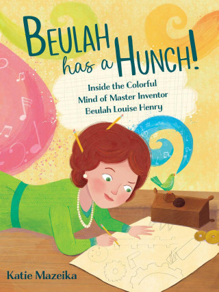 Beulah Has a Hunch!: Inside the Colorful Mind of Master Inventor Beulah Louise Henry