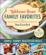 Welcome Home Family Favorites: Simple, Yummy, Healthyish Meals