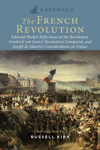 Gateway to the French Revolution: Edmund Burke's Reflections on the Revolution, Friedrich Von Gentz's Revolutions Compared, and Joseph de Maistre's Co