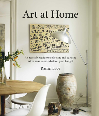 Art at Home: An Accessible Guide to Collecting and Curating Art in Your Home, Whatever Your Budget