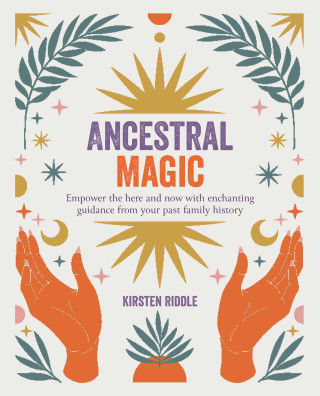 Ancestral Magic: Empower the Here and Now with Enchanting Guidance from Your Past Family History