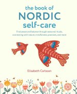 The Book of Nordic Self-Care: Find Peace and Balance Through Seasonal Rituals, Connecting with Nature, Mindfulness Practices, and More