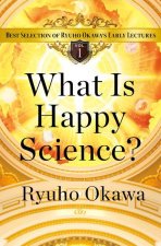 What Is Happy Science?: Best Selection of Ryuho Okawa's Early Lectures, Volume 1