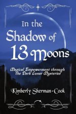 In the Shadow of 13 Moons: Magical Empowerment through the Dark Lunar Mysteries