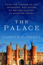 The Palace: From the Tudors to the Windsors, 500 Years of British History at Hampton Court