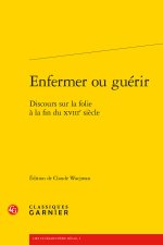 Enfermer ou guérir - discours sur la folie à la fin du xviiie siècle