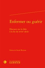 Enfermer ou guérir - discours sur la folie à la fin du xviiie siècle