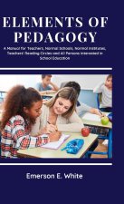 Elements of Pedagogy A Manual for Teachers, Normal Schools, Normal Institutes, Teachers' Reading Circles and All Persons Interested in School Educatio