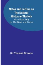 Notes and Letters on the Natural History of Norfolk ; More Especially on the Birds and Fishes