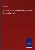 The Good Soldier, a Memoir of Major-General Sir Henry Havelock