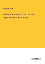 Poems with a Sketch of the Life and Experience of Annie R. Smith