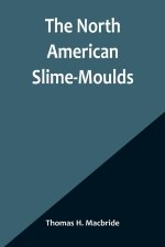 The North American Slime-Moulds ; A Descriptive List of All Species of Myxomycetes Hitherto Reported from the Continent of North America, with Notes o