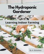 The Hydroponic Gardener Learning Indoor Farming