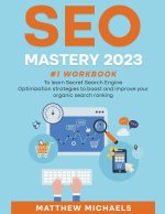 SEO Mastery 2023 #1 Workbook to Learn Secret Search Engine Optimization Strategies to Boost and Improve Your Organic Search Ranking