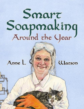 Smart Soapmaking Around the Year: An Almanac of Projects, Experiments, and Investigations for Advanced Soap Making