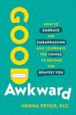 Good Awkward: How to Embrace the Embarrassing and Celebrate the Cringe to Become the Bravest You